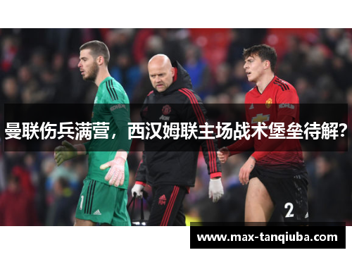 曼联伤兵满营，西汉姆联主场战术堡垒待解？