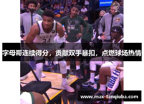 字母哥连续得分,贡献双手暴扣,点燃球场热情