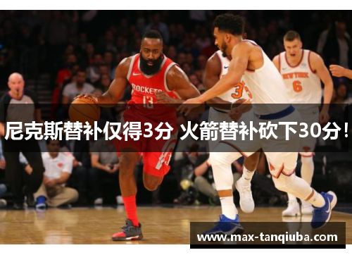 尼克斯替补仅得3分 火箭替补砍下30分!