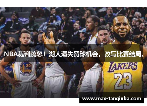 NBA裁判疏忽！湖人遗失罚球机会，改写比赛结局。