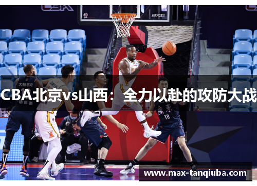 CBA北京vs山西：全力以赴的攻防大战